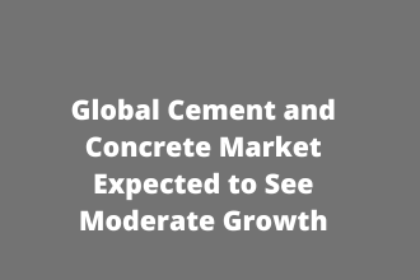 Global Cement and Concrete Market Expected to See Moderate Growth Global Cement and Concrete Market Expected to See Moderate Growth