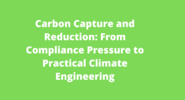 Carbon Capture and Reduction From Compliance Pressure to Practical Climate Engineering