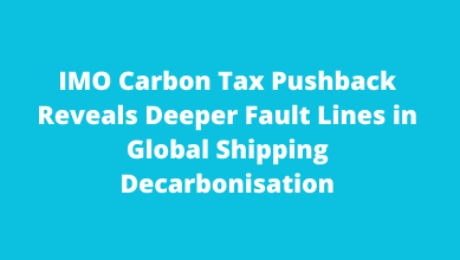IMO Carbon Tax Pushback Reveals Deeper Fault Lines in Global Shipping Decarbonisation